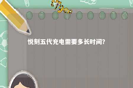 悦刻五代充电需要多长时间？ 